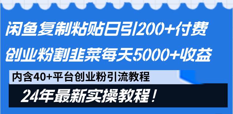 闲鱼复制粘贴日引200+付费创业粉，割韭菜日稳定5000+收益，24年最新教程！-创途网
