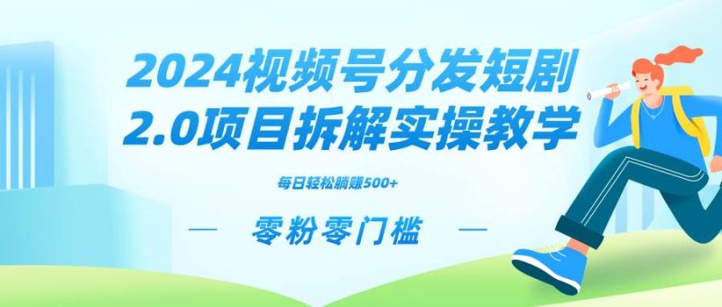 2024视频分发短剧2.0项目拆解实操教学，零粉零门槛可矩阵分裂推广管道收益-创途网