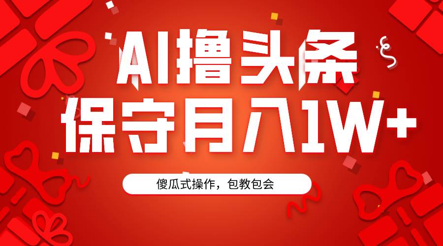AI撸头条3天必起号，傻瓜操作3分钟1条，复制粘贴月入1W+。-创途网