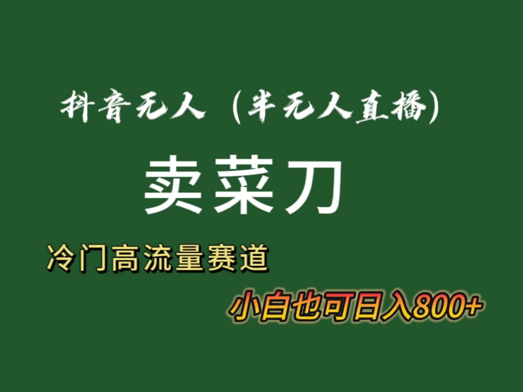 抖音无人（半无人）直播卖菜刀日入800+！冷门品流量大，全套教程+软件！-创途网