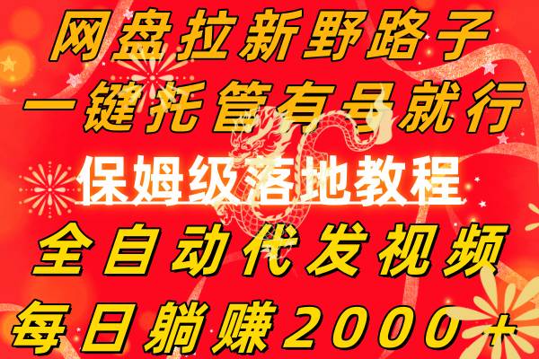 网盘拉新野路子，一键托管有号就行，全自动代发视频，每日躺赚2000＋，保姆级落地教程-创途网