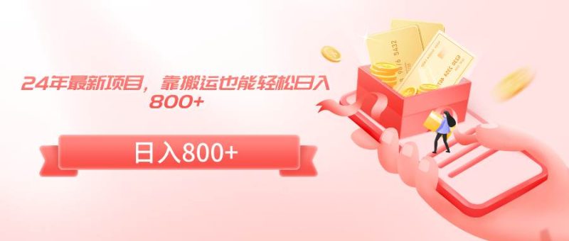 24年最新项目，靠搬运也能轻松日入800+-创途网