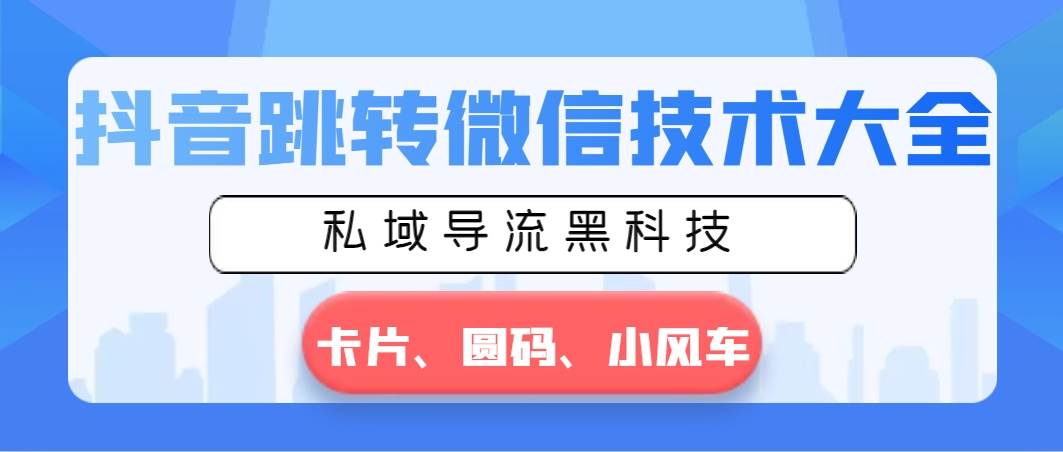 抖音跳转微信技术大全，私域导流黑科技—卡片圆码小风车-创途网