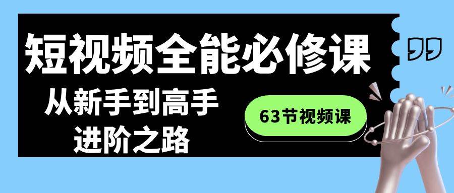 短视频-全能必修课程：从新手到高手进阶之路（63节视频课）-创途网