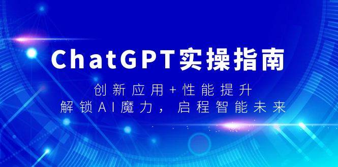 ChatGPT实操指南，创新应用+性能提升，解锁-AI魔力，启程智能未来-创途网
