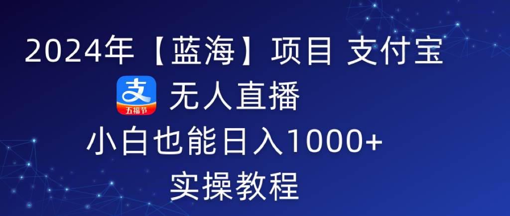 2024年【蓝海】项目 支付宝无人直播 小白也能日入1000+  实操教程-创途网