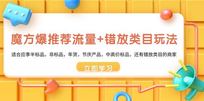 魔方·爆推荐流量+错放类目玩法：适合应季半标品，非标品，年货，节庆产品，中高价标品-创途网