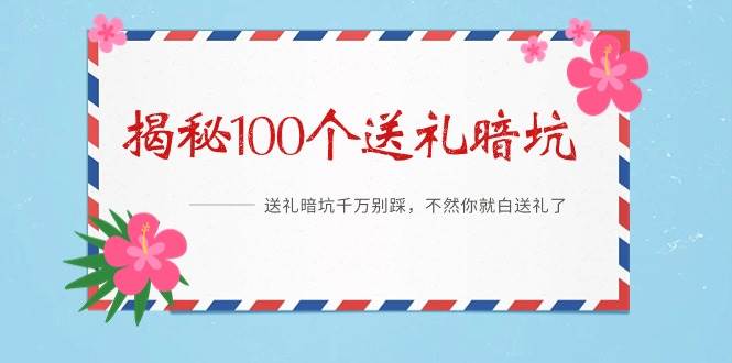 《揭秘100个送礼暗坑》——送礼暗坑千万别踩，不然你就白送礼了-创途网