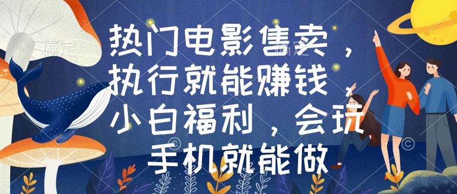 热门电影售卖，执行就能赚钱，小白福利，会玩手机就能做-创途网