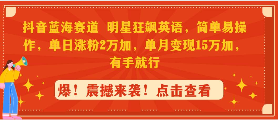 抖音蓝海赛道，明星狂飙英语，简单易操作，单日涨粉2万加，单月变现15万…-创途网