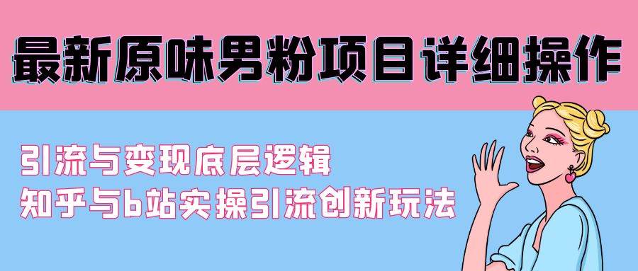 最新原味男粉项目详细操作 引流与变现底层逻辑+知乎与b站实操引流创新玩法-创途网