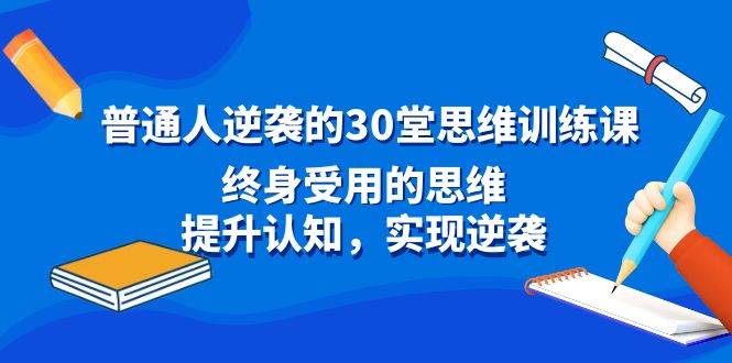 普通人逆袭的30堂思维训练课，终身受用的思维，提升认知，实现逆袭-创途网