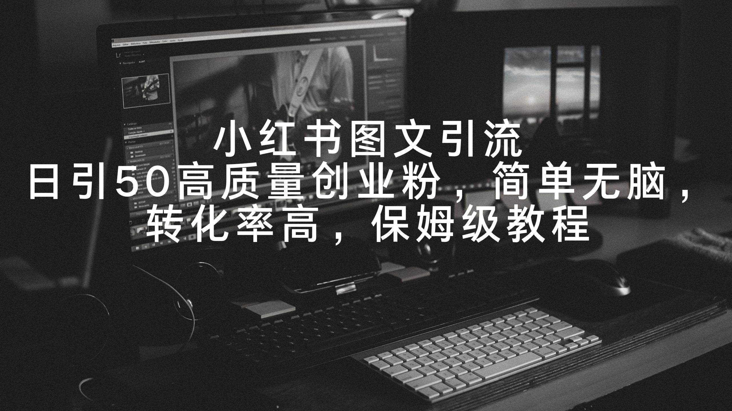小红书图文引流，日引50高质量创业粉，简单无脑，转化率高，保姆级教程-创途网