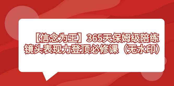 【信念 为王】365天-保姆级陪练，镜头表现力登顶必修课（无水印）-创途网