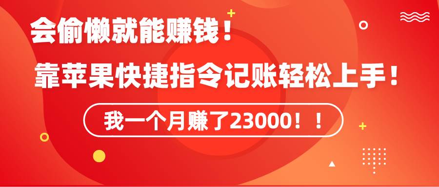 《会偷懒就能赚钱！靠苹果快捷指令自动记账轻松上手，一个月变现23000！》-创途网