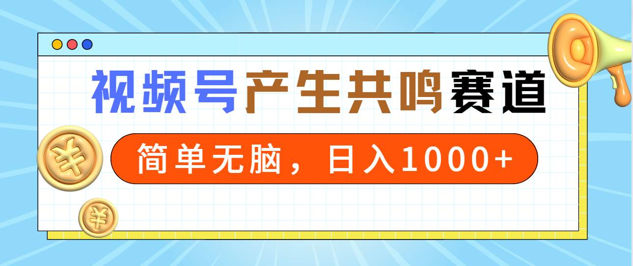 2024年视频号，产生共鸣赛道，简单无脑，一分钟一条视频，日入1000+-创途网