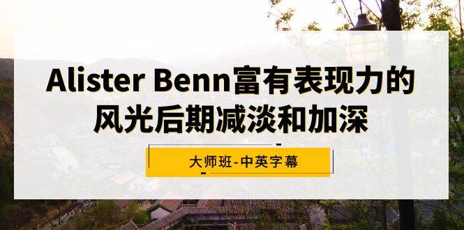 Alister Benn富有表现力的风光后期减淡和加深大师班-中英字幕-创途网