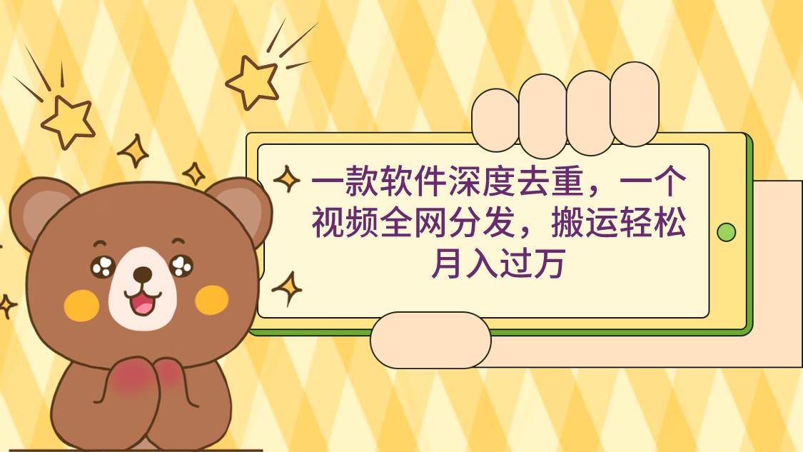 一款软件深度去重，一个视频全网分发，搬运轻松月入过万-创途网