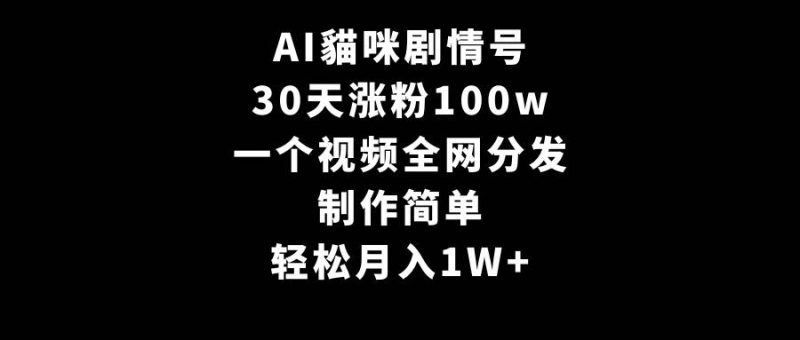 AI貓咪剧情号，30天涨粉100w，制作简单，一个视频全网分发，轻松月入1W+-创途网
