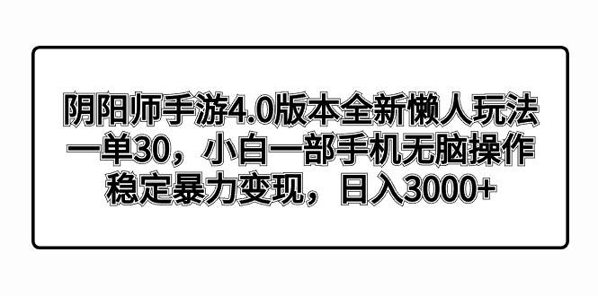 阴阳师手游4.0版本全新懒人玩法，一单30，小白一部手机无脑操作，稳定暴力变现-创途网