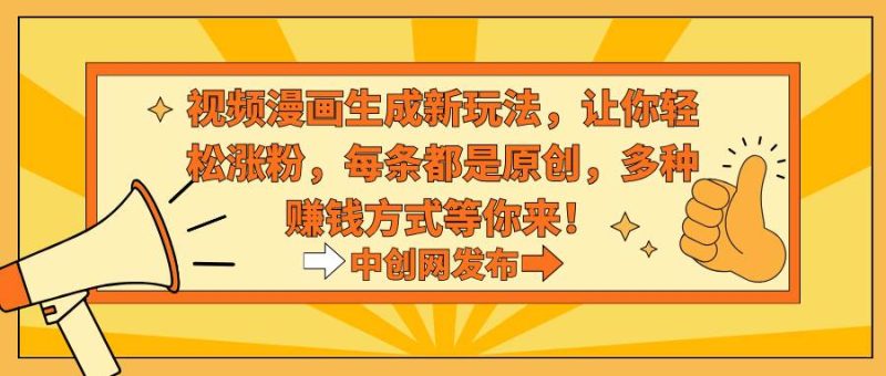 视频漫画生成新玩法,让你轻松涨粉,每条都是原创,多种赚钱方式等你来!-创途网