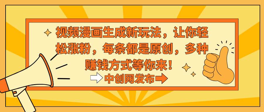 视频漫画生成新玩法，让你轻松涨粉，每条都是原创，多种赚钱方式等你来！-创途网