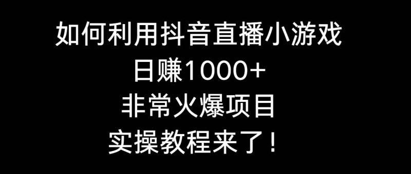 如何利用抖音直播小游戏日赚1000+，非常火爆项目，实操教程来了！-创途网