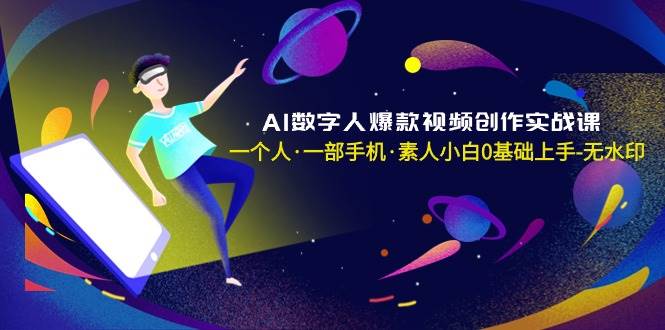 AI数字人爆款视频创作实战课，一个人·一部手机·素人小白0基础上手-无水印-创途网