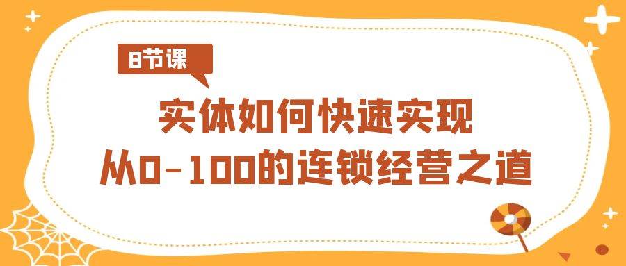 实体·如何快速实现从0-100的连锁经营之道（8节视频课）-创途网