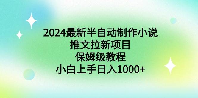 2024最新半自动制作小说推文拉新项目，保姆级教程，小白上手日入1000+-创途网
