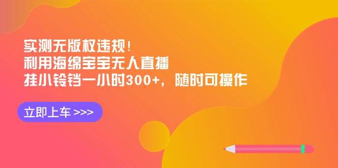 实测无版权违规！利用海绵宝宝无人直播，挂小铃铛一小时300+，随时可操作-创途网