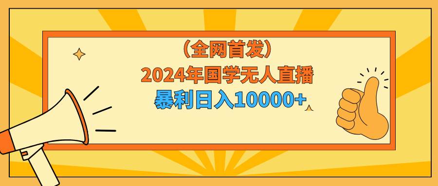 2024年国学无人直播暴力日入10000+小白也可操作-创途网