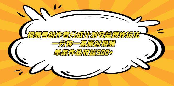 视频号创作者分成计划收益爆炸玩法，一分钟一条原创视频，单条作品收益500+-创途网