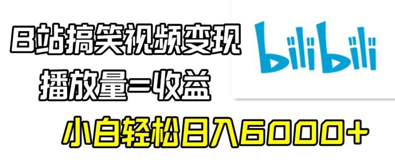 B站搞笑视频变现,播放量=收益,小白轻松日入6000+-创途网