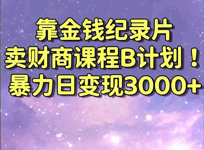 靠金钱纪录片卖财商课程B计划！暴力日变现3000+，喂饭式干货教程！-创途网