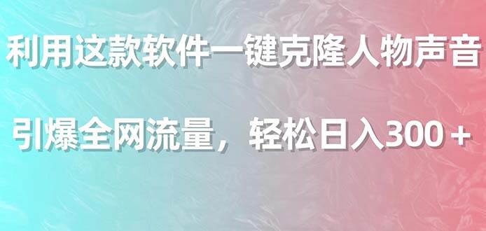 利用这款软件一键克隆人物声音，引爆全网流量，轻松日入300＋-创途网