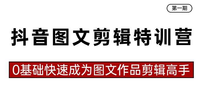 抖音图文剪辑特训营第一期，0基础快速成为图文作品剪辑高手（23节课）-创途网