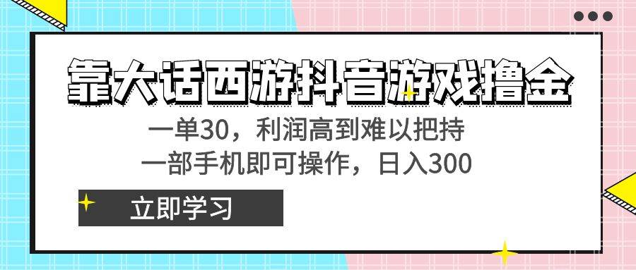 靠大话西游抖音游戏撸金，一单30，利润高到难以把持，一部手机即可操作-创途网
