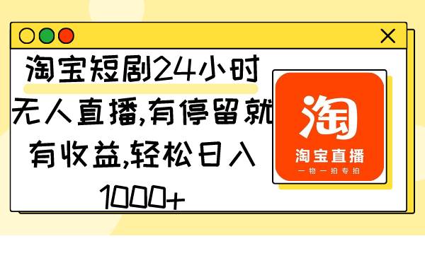 淘宝短剧24小时无人直播，有停留就有收益,轻松日入1000+-创途网