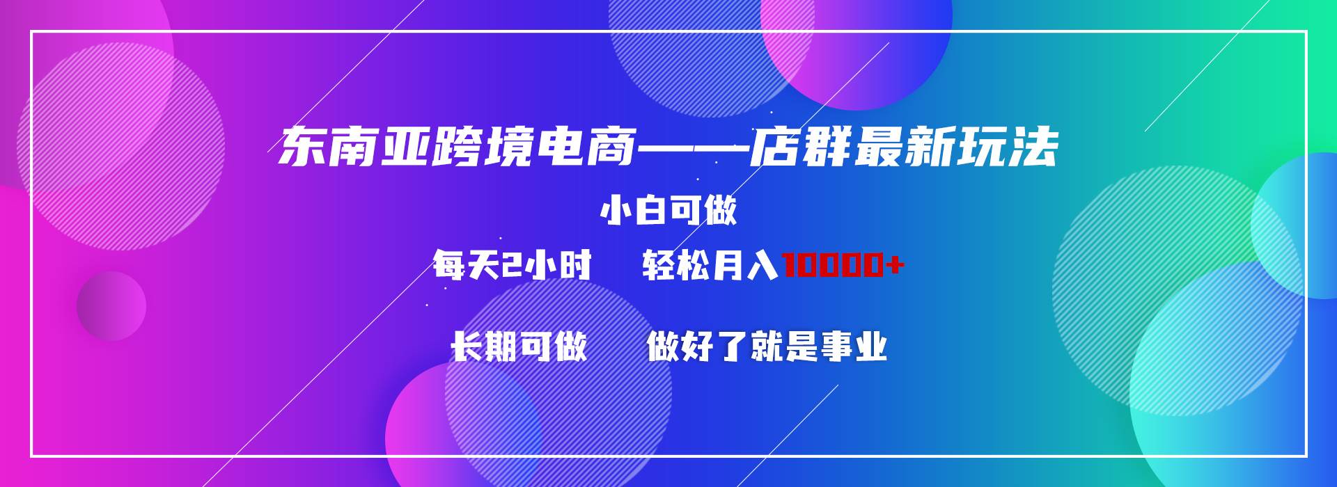东南亚跨境电商店群新玩法2—小白每天两小时 轻松10000+-创途网