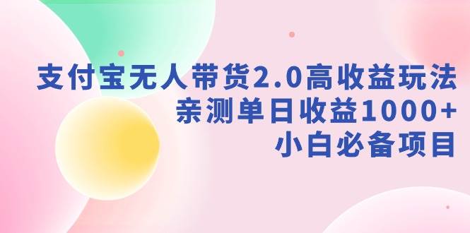 支付宝无人带货2.0高收益玩法，亲测单日收益1000+，小白必备项目-创途网