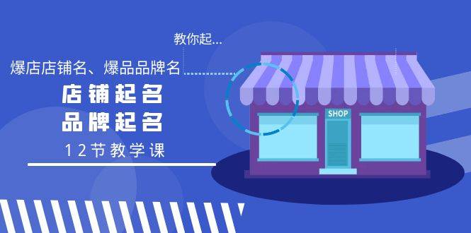 教你起“爆店店铺名、爆品品牌名”，店铺起名，品牌起名（12节教学课）-创途网