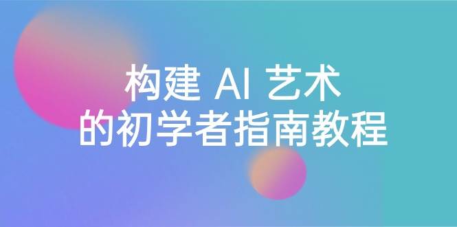Stable Diffusion 101：构建 AI 艺术的初学者指南教程-16节课-中英字幕-创途网