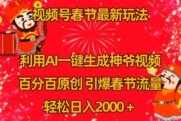 视频号春节玩法 利用AI一键生成财神爷视频 百分百原创 引爆春节流量 日入2k-创途网