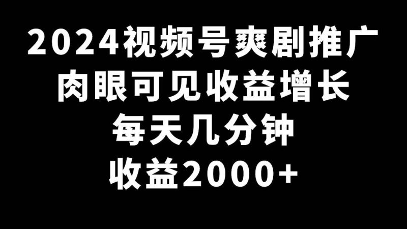 2024视频号爽剧推广，肉眼可见的收益增长，每天几分钟收益2000+-创途网