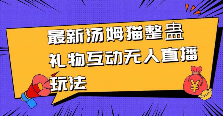 最新汤姆猫整蛊礼物互动无人直播玩法-创途网