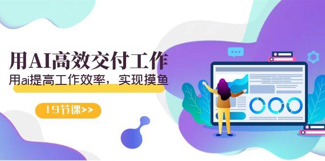 天选 打工人-用AI高效交付工作，用ai提高工作效率，实现摸鱼（19节视频课）-创途网