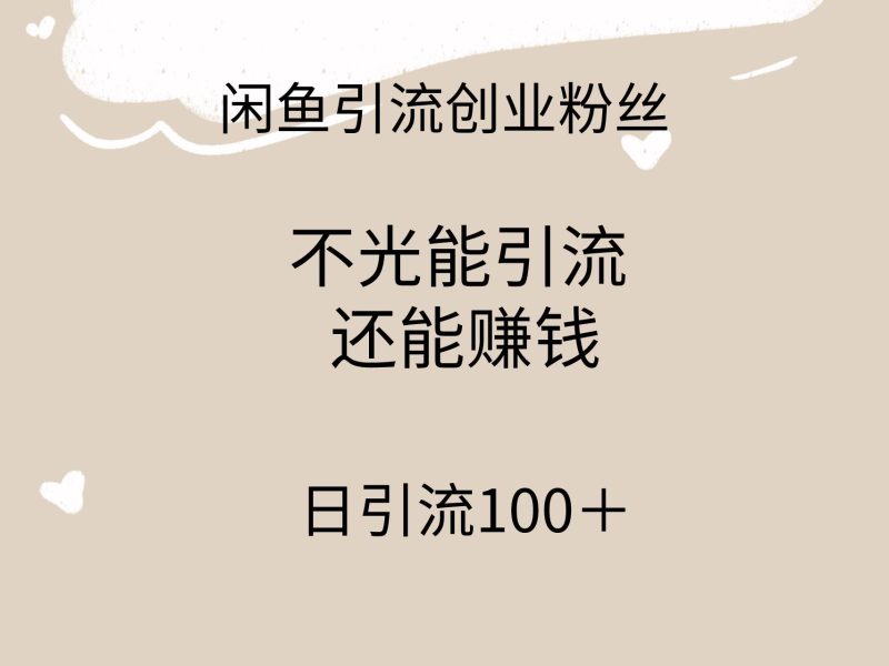 闲鱼精准引流创业粉丝，日引流100＋，引流过程还能赚钱-创途网