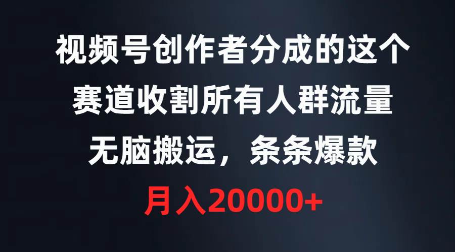 视频号创作者分成的这个赛道，收割所有人群流量，无脑搬运，条条爆款，…-创途网