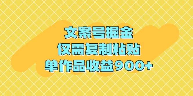 文案号掘金，仅需复制粘贴，单作品收益900+-创途网